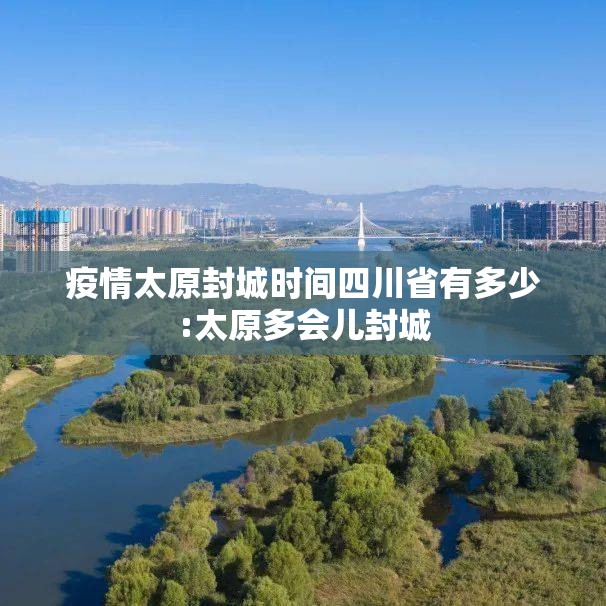 疫情太原封城时间四川省有多少:太原多会儿封城