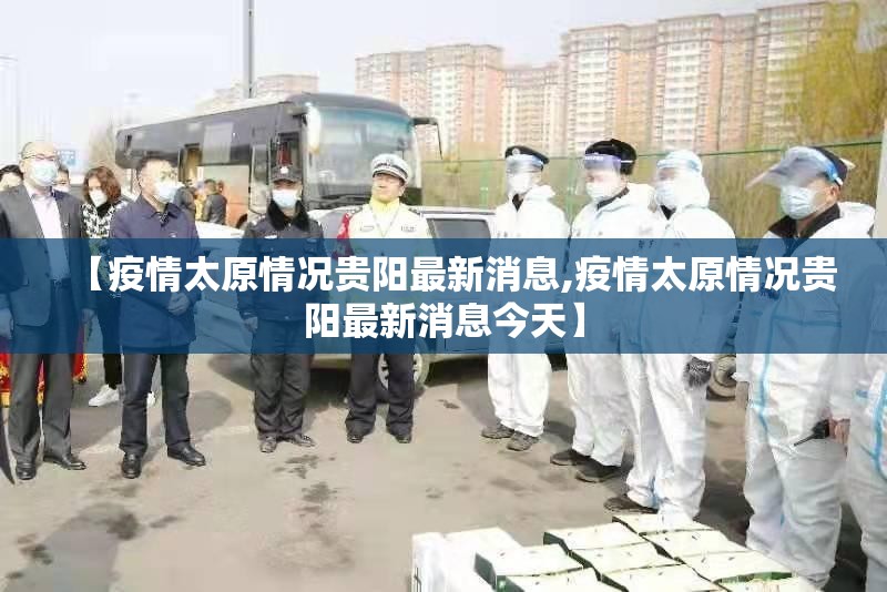 【疫情太原情况贵阳最新消息,疫情太原情况贵阳最新消息今天】