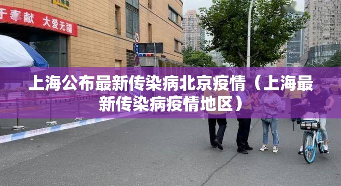 上海公布最新传染病北京疫情（上海最新传染病疫情地区）
