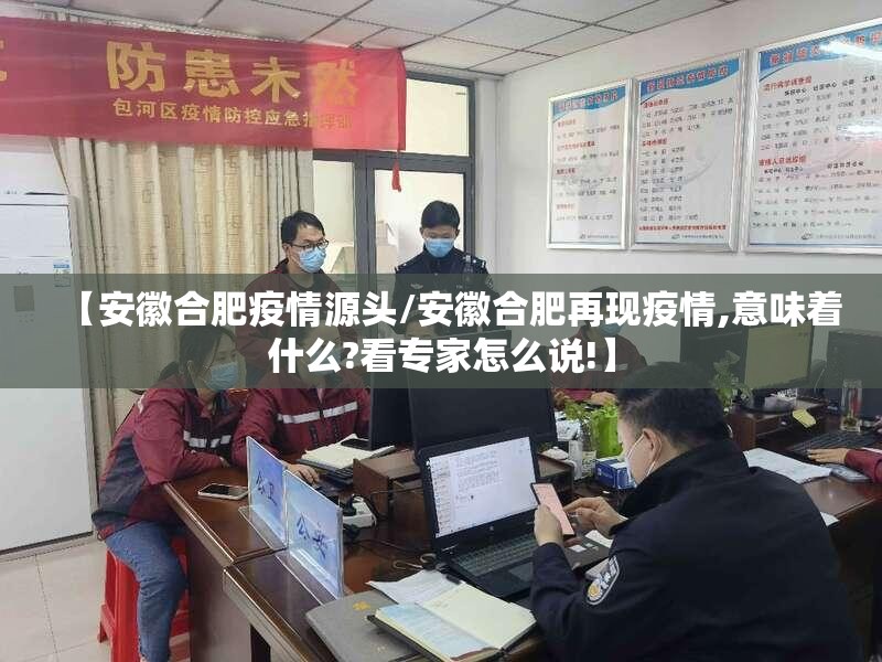 【安徽合肥疫情源头/安徽合肥再现疫情,意味着什么?看专家怎么说!】