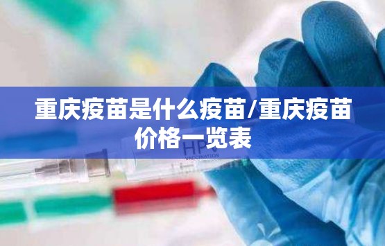 重庆疫苗是什么疫苗/重庆疫苗价格一览表