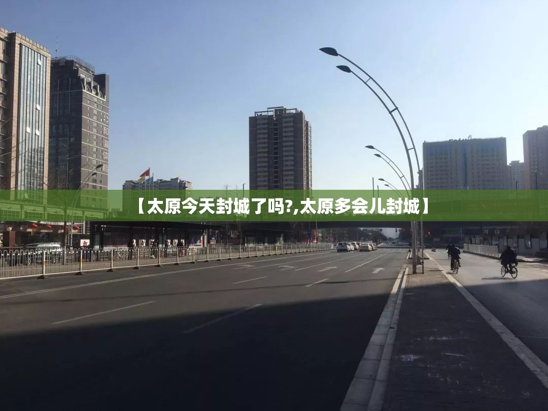 【太原今天封城了吗?,太原多会儿封城】