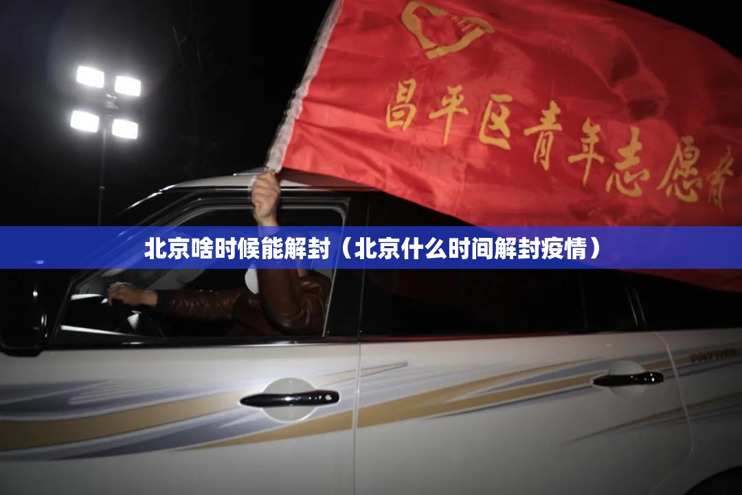 北京啥时候能解封（北京什么时间解封疫情）