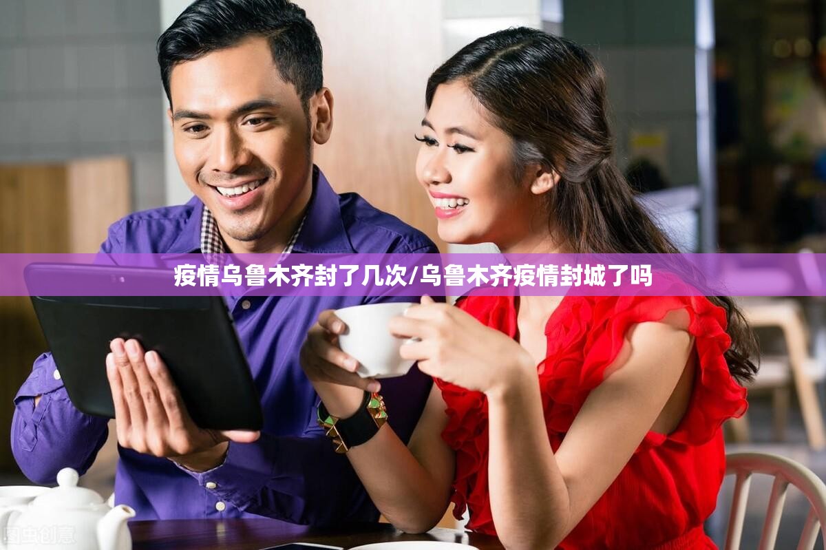 疫情乌鲁木齐封了几次/乌鲁木齐疫情封城了吗