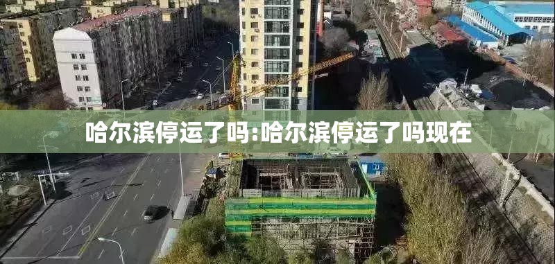 哈尔滨停运了吗:哈尔滨停运了吗现在
