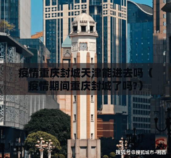 疫情重庆封城天津能进去吗（疫情期间重庆封城了吗?）
