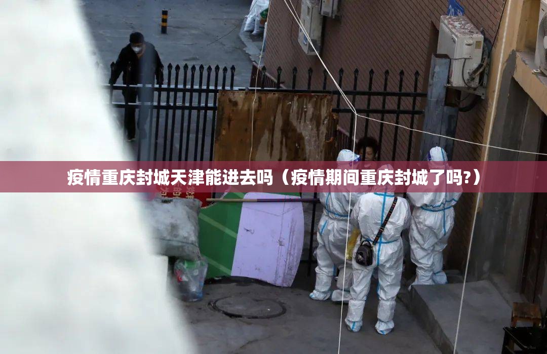 疫情重庆封城天津能进去吗（疫情期间重庆封城了吗?）