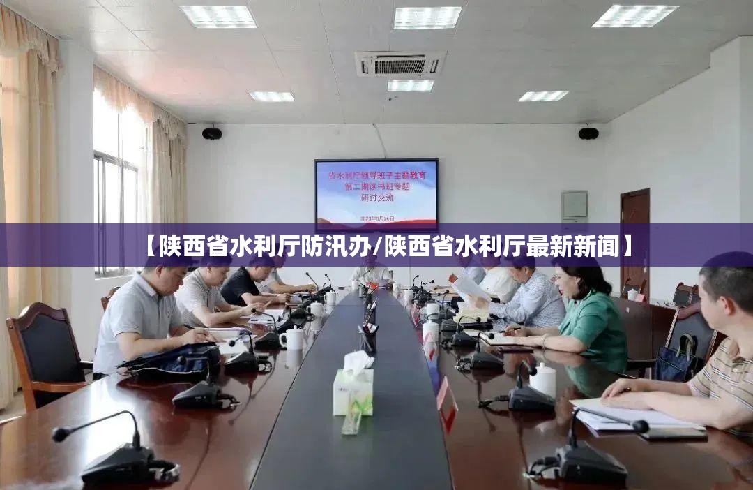 【陕西省水利厅防汛办/陕西省水利厅最新新闻】