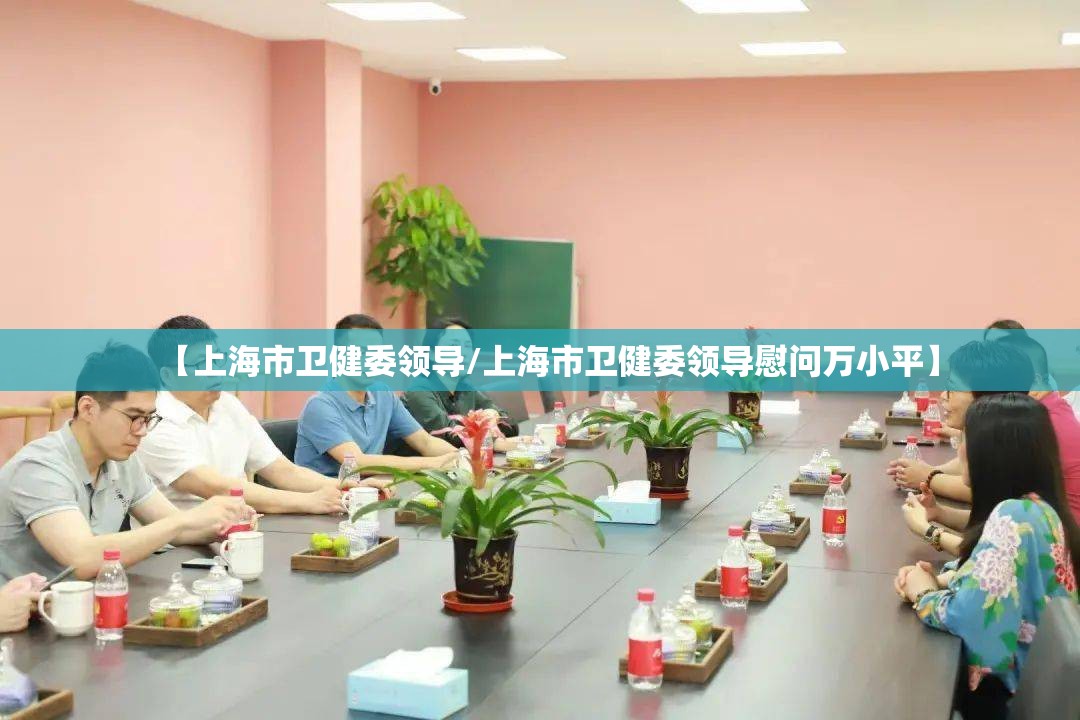 【上海市卫健委领导/上海市卫健委领导慰问万小平】