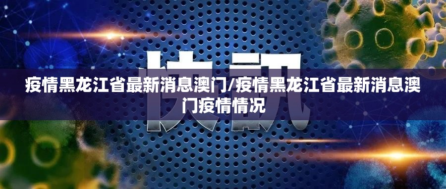 疫情黑龙江省最新消息澳门/疫情黑龙江省最新消息澳门疫情情况