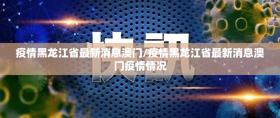 疫情黑龙江省最新消息澳门/疫情黑龙江省最新消息澳门疫情情况
