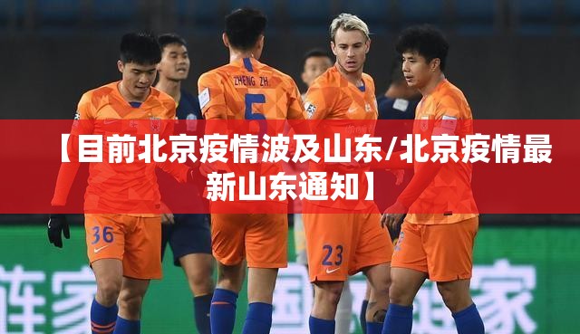 【目前北京疫情波及山东/北京疫情最新山东通知】