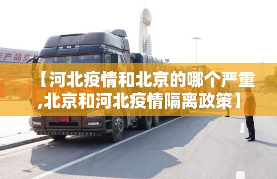 【河北疫情和北京的哪个严重,北京和河北疫情隔离政策】
