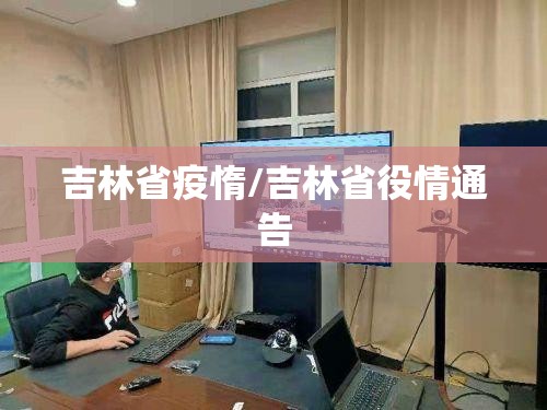 吉林省疫惰/吉林省役情通告