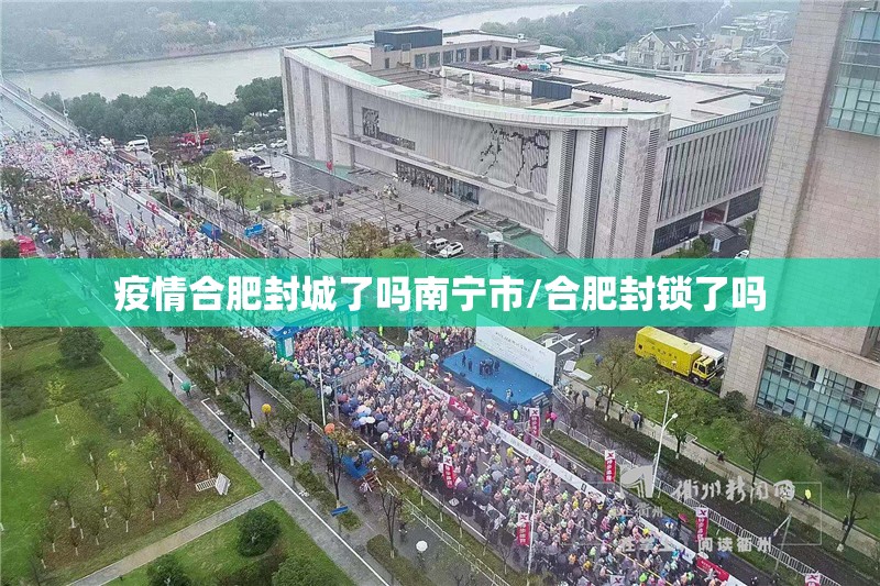 疫情合肥封城了吗南宁市/合肥封锁了吗