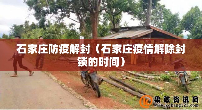 石家庄防疫解封（石家庄疫情解除封锁的时间）