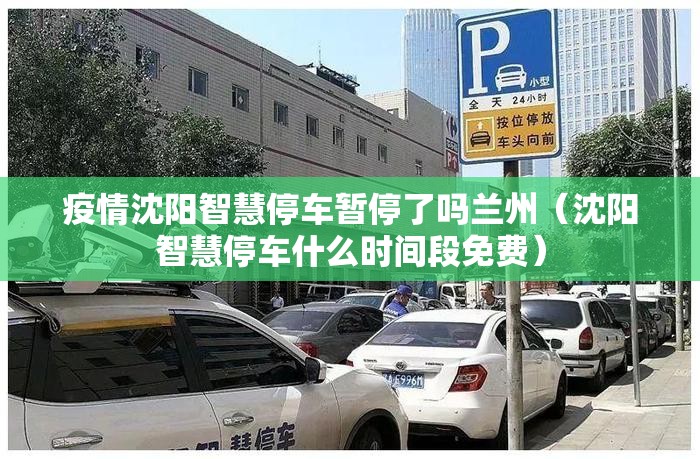 疫情沈阳智慧停车暂停了吗兰州（沈阳智慧停车什么时间段免费）