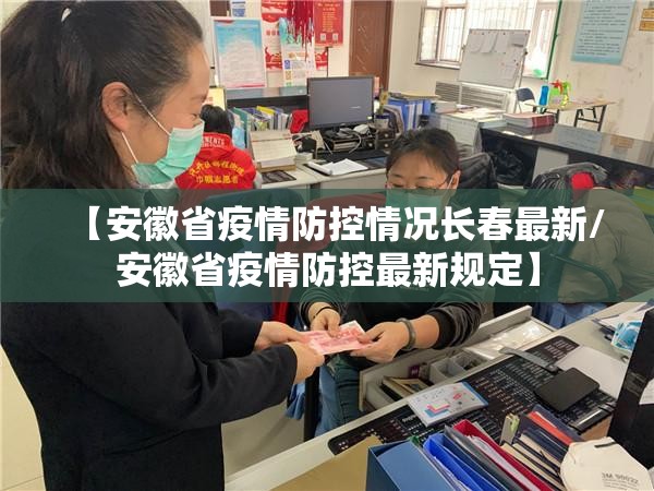 【安徽省疫情防控情况长春最新/安徽省疫情防控最新规定】
