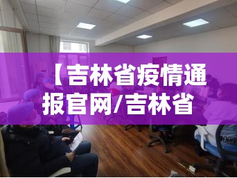【吉林省疫情通报官网/吉林省疫情速报】
