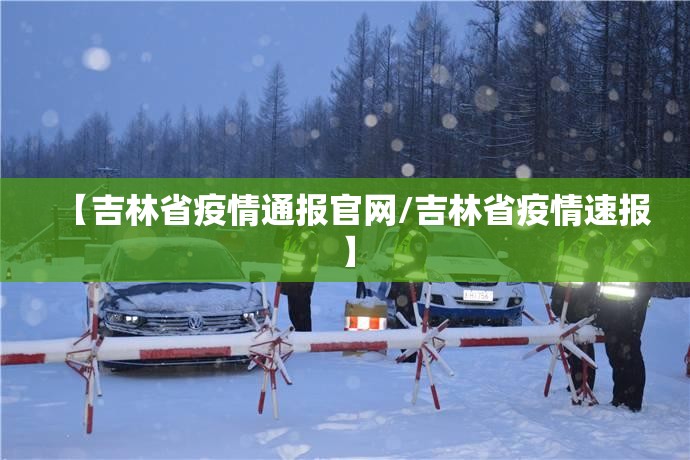 【吉林省疫情通报官网/吉林省疫情速报】