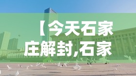 【今天石家庄解封,石家庄今天解封了】