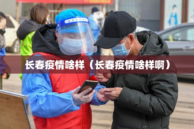 长春疫情啥样（长春疫情啥样啊）