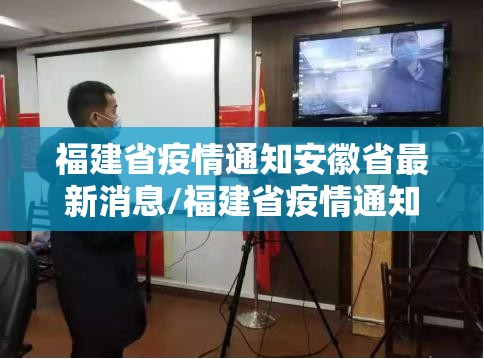 福建省疫情通知安徽省最新消息/福建省疫情通知安徽省最新消息查询