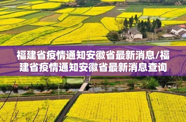 福建省疫情通知安徽省最新消息/福建省疫情通知安徽省最新消息查询