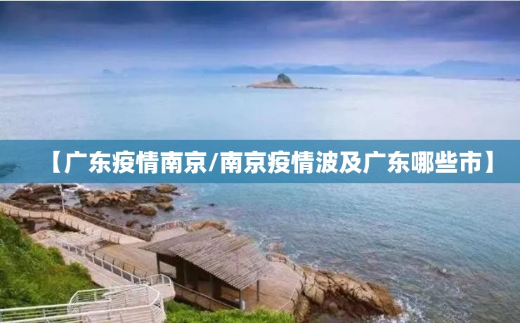 【广东疫情南京/南京疫情波及广东哪些市】