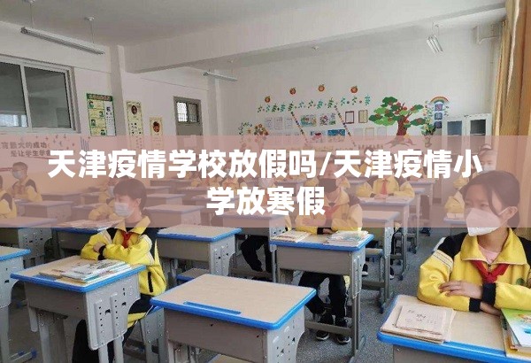 天津疫情学校放假吗/天津疫情小学放寒假