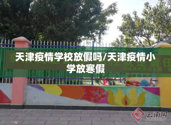 天津疫情学校放假吗/天津疫情小学放寒假