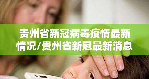 贵州省新冠病毒疫情最新情况/贵州省新冠最新消息