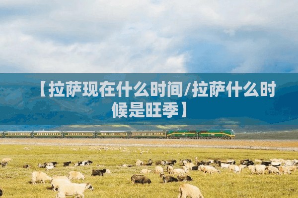 【拉萨现在什么时间/拉萨什么时候是旺季】
