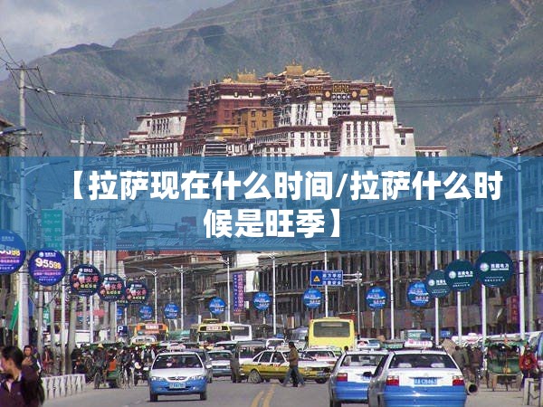 【拉萨现在什么时间/拉萨什么时候是旺季】