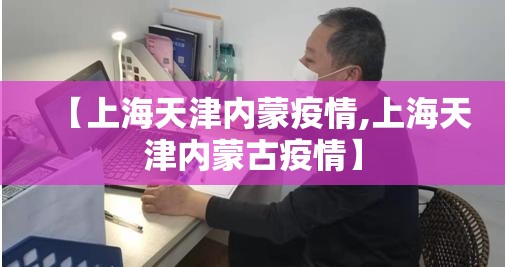 【上海天津内蒙疫情,上海天津内蒙古疫情】