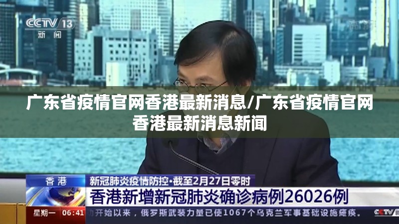 广东省疫情官网香港最新消息/广东省疫情官网香港最新消息新闻