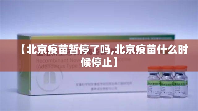 【北京疫苗暂停了吗,北京疫苗什么时候停止】