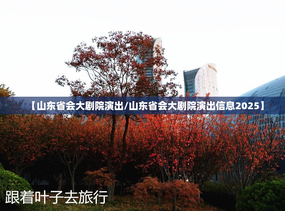 【山东省会大剧院演出/山东省会大剧院演出信息2025】
