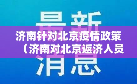 济南针对北京疫情政策（济南对北京返济人员最新政策）