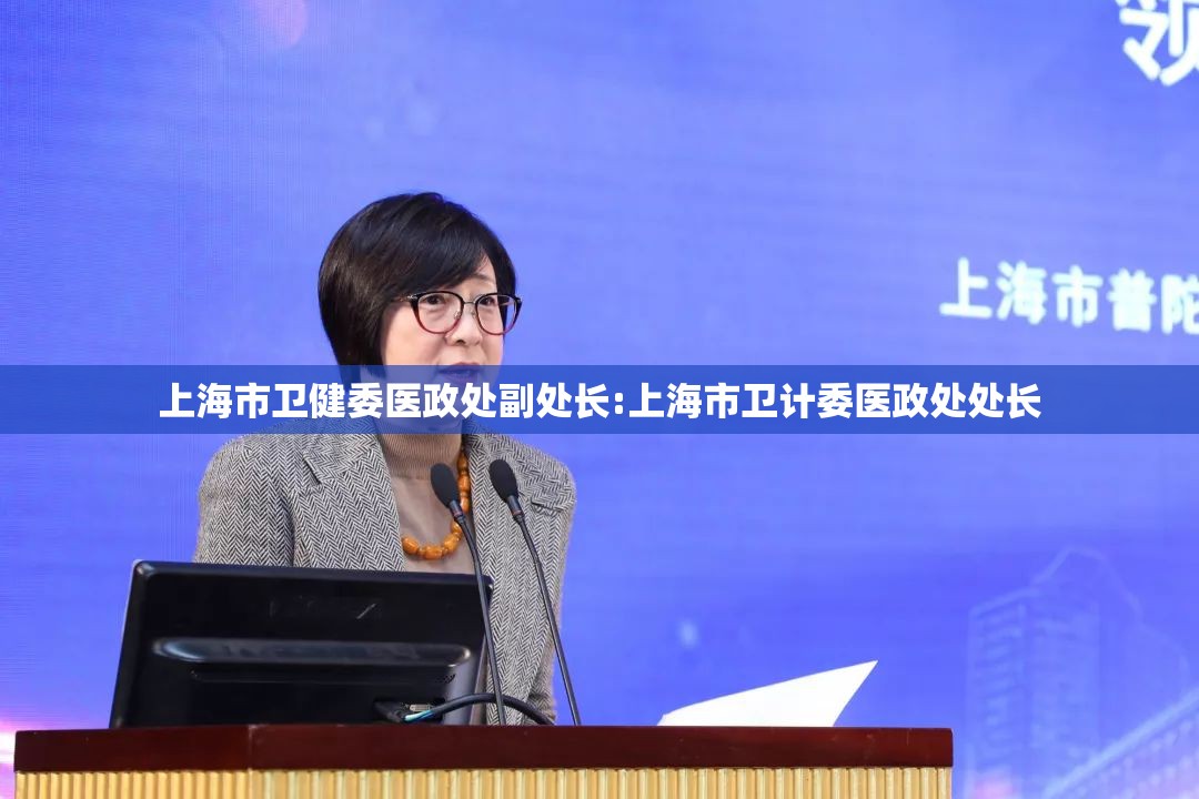 上海市卫健委医政处副处长:上海市卫计委医政处处长