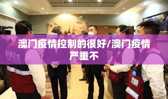 澳门疫情控制的很好/澳门疫情严重不