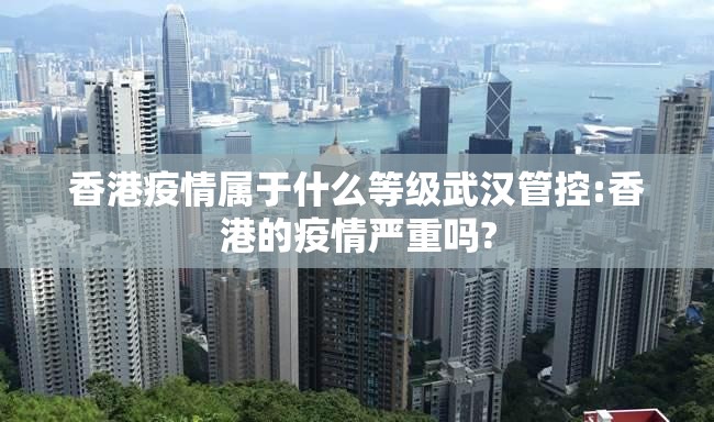 香港疫情属于什么等级武汉管控:香港的疫情严重吗?