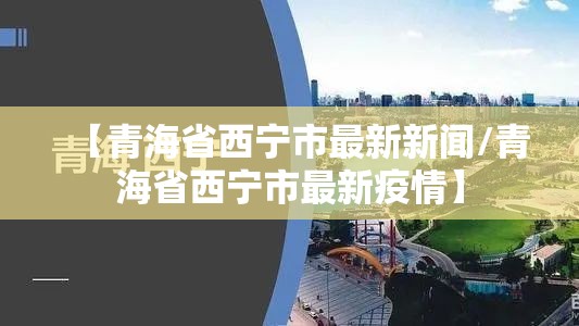 【青海省西宁市最新新闻/青海省西宁市最新疫情】