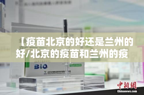 【疫苗北京的好还是兰州的好/北京的疫苗和兰州的疫苗有什么区别】