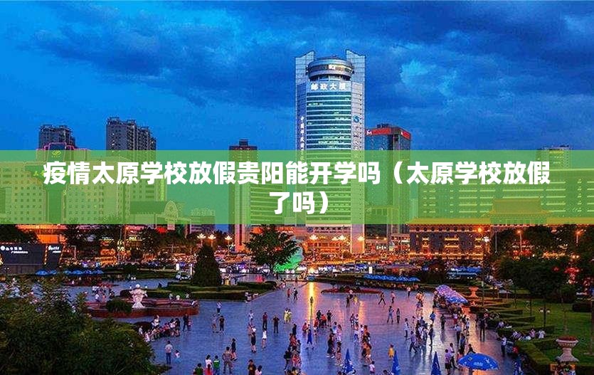 疫情太原学校放假贵阳能开学吗（太原学校放假了吗）
