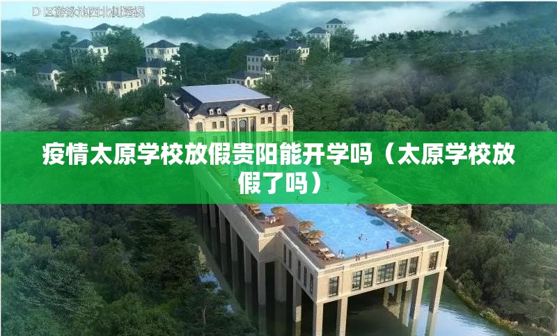 疫情太原学校放假贵阳能开学吗（太原学校放假了吗）