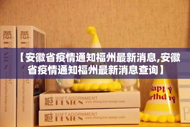 【安徽省疫情通知福州最新消息,安徽省疫情通知福州最新消息查询】