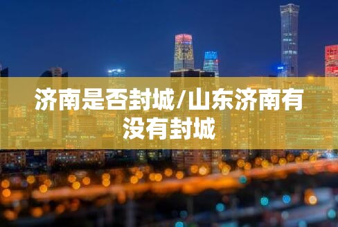 济南是否封城/山东济南有没有封城