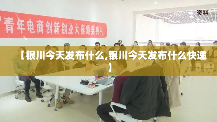 【银川今天发布什么,银川今天发布什么快递】