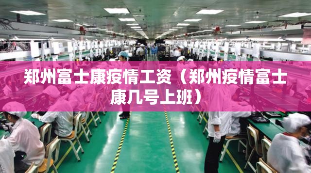 郑州富士康疫情工资（郑州疫情富士康几号上班）
